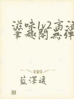 滋味1v2商洛笔趣阁无弹窗