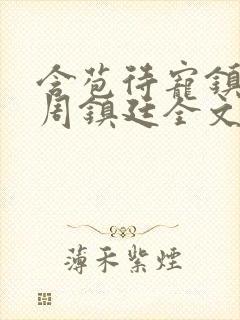 含苞待宠镇国公周镇廷全文阅读