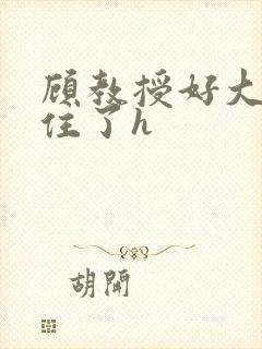 顾教授好大含不住了h