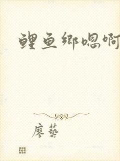 鲤鱼乡嗯啊