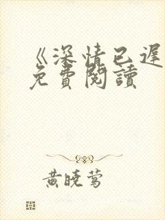 《深情已迟暮》免费阅读