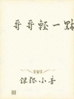 哥哥轻一点我疼