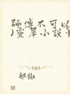 师傅不可以(限)灵犀小说笔趣阁
