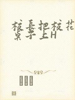 校长把校花放到桌子上H