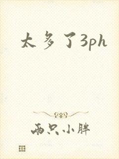 太多了3ph