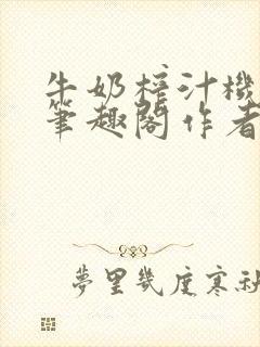 牛奶榨汁机po笔趣阁作者