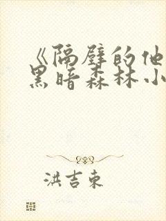 《隔壁的他by黑暗森林小说笔趣》