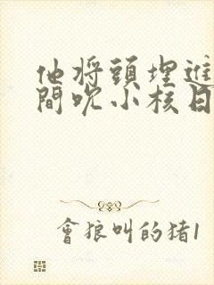 他将头埋进双腿间吮小核日本