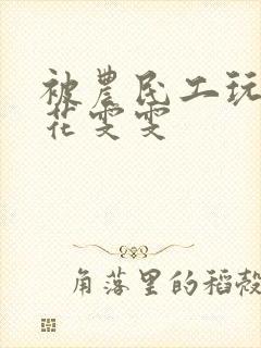 被农民工玩的校花雯雯