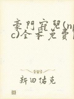 豪门宠儿(npc)全本免费阅读