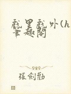 戏里戏外(h)笔趣阁