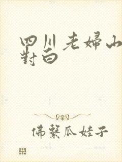 四川老妇山边性对白