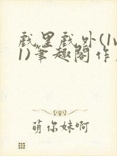 戏里戏外(1v1)笔趣阁作者:苏玛丽