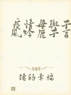 疫情母与子且听风吟鹿子言四