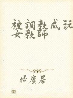 被调教成玩物的女教师