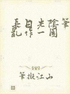 长日光阴笔趣阁乱作一团