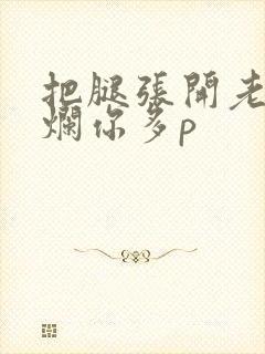 把腿张开老子臊烂你多p