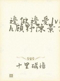 边做边爱1v1h顾野陈景书