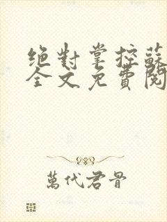 绝对掌控苏绵绵全文免费阅读