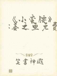 《小蛮腰》作者:姜之鱼免费阅读