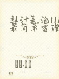 梨汁气泡11h最简单处理方法