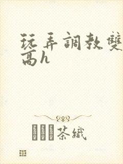 玩弄调教双胞胎高h