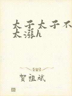 太子太子不要了太涨h