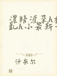 浓精灌孕h校园乱h小最新章节