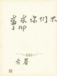 求求你们不要做了np