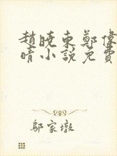 赵晓东郑伟吴雪晴小说免费阅读