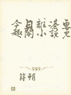 今日离港鱼宰笔趣阁小说免费阅读