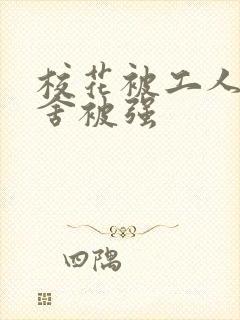 校花被工人在宿舍被强