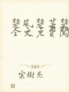 楚风楚芸楚鸿飞全文免费阅读修罗武神二千章