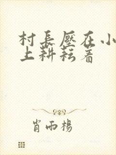村长压在小萍身上耕耘着