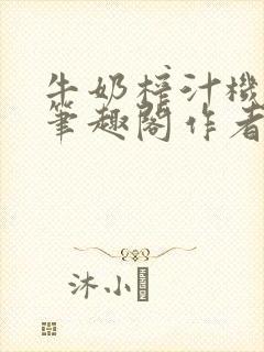 牛奶榨汁机po笔趣阁作者炖一碗汤