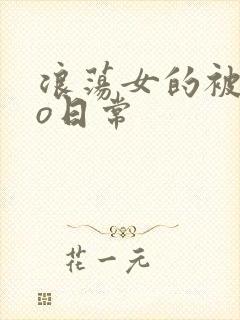 浪荡女的被cao日常