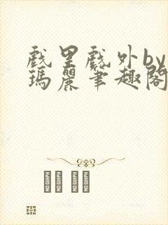 戏里戏外by苏玛丽笔趣阁