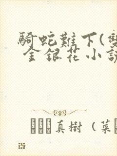 骑蛇难下(双) 金银花小说