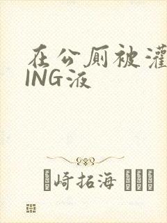 在公厕被灌满JING液