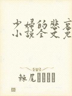 少妇的悲哀榆木小说全文免费阅读笔趣阁下载