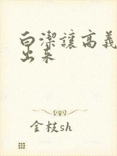 白洁让高义别拔出来