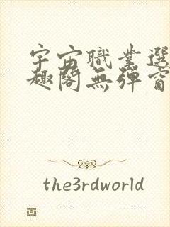 宇宙职业选手笔趣阁无弹窗无删减