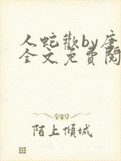 人蛇欢by唐棠全文免费阅读