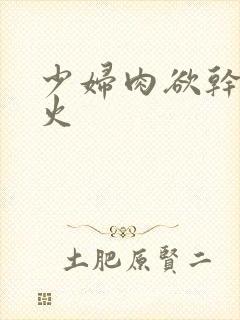 少妇肉欲干柴烈火