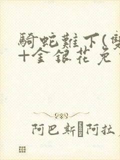 骑蛇难下(双)+金银花免费