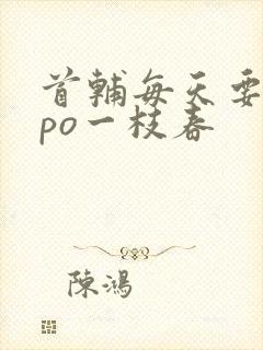 首辅每天要不够po一枝春