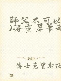 师父不可以(限)洛灵犀笔趣阁