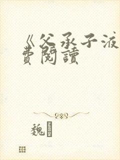 《父承子液》免费阅读