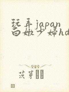 玩弄japan白嫩少妇hd小说