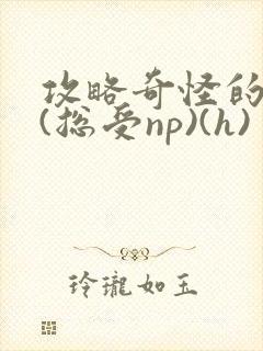 攻略奇怪的世界(总受np)(h)